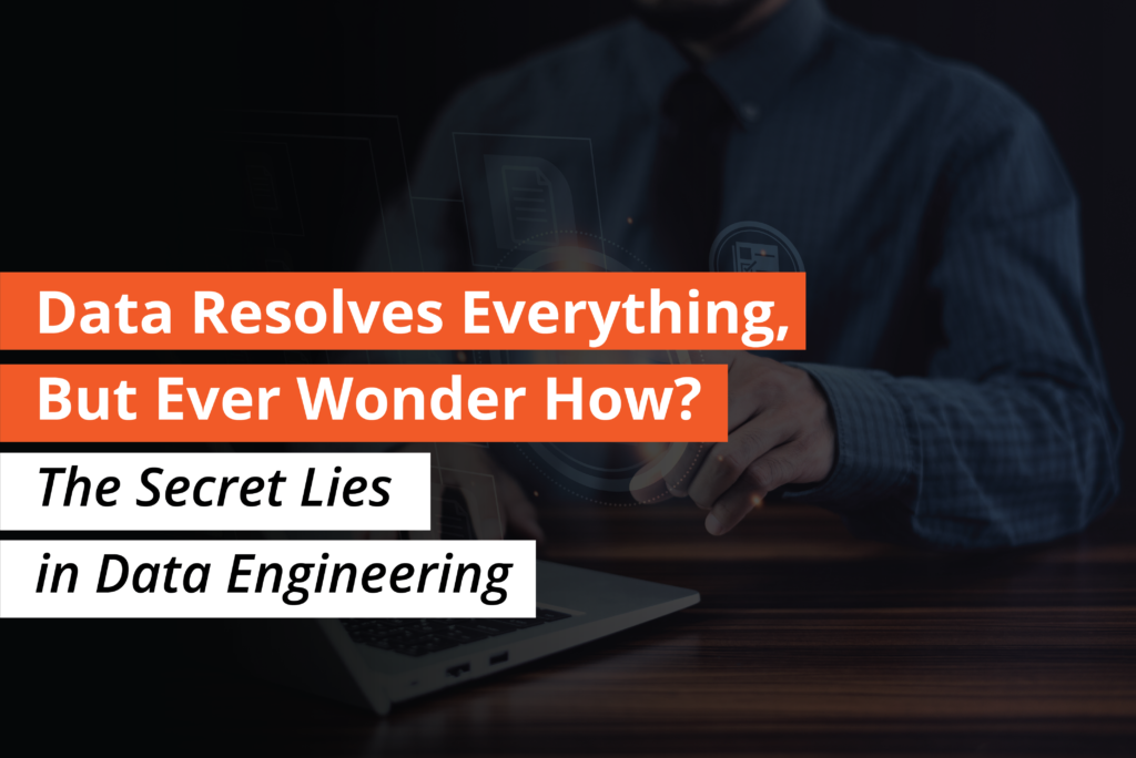 Data Resolves Everything, But Ever Wonder How The Secret Lies in Data Engineering