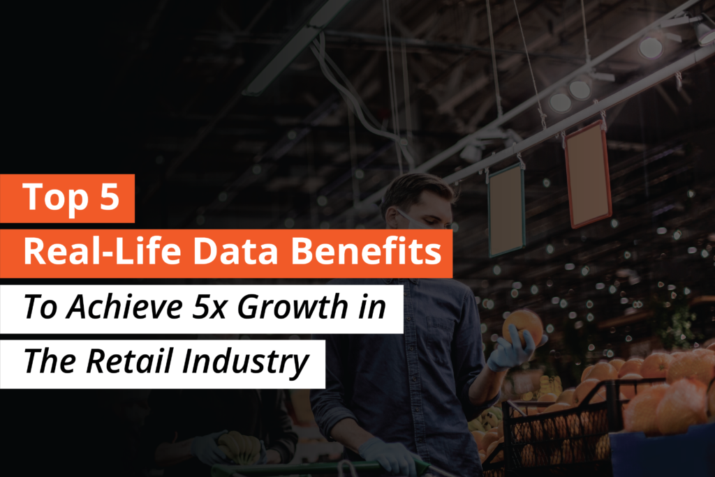 Top 5 Real-Life Data Benefits to Achieve 5x Growth in the Retail Industry